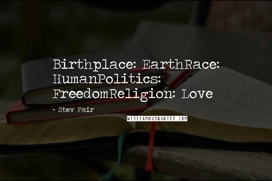 Stev Fair Quotes: Birthplace: EarthRace: HumanPolitics: FreedomReligion: Love