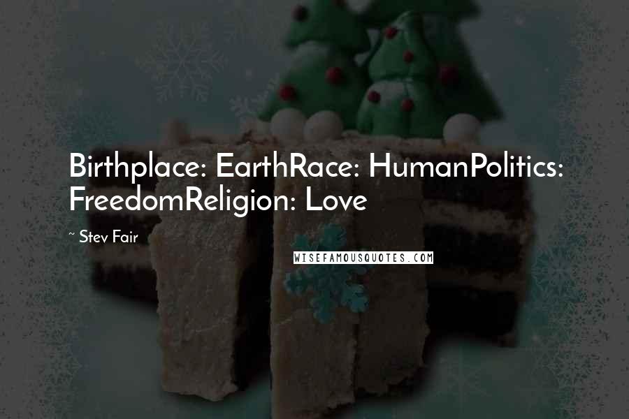 Stev Fair Quotes: Birthplace: EarthRace: HumanPolitics: FreedomReligion: Love