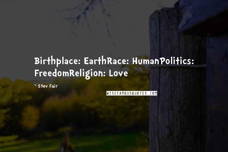 Stev Fair Quotes: Birthplace: EarthRace: HumanPolitics: FreedomReligion: Love