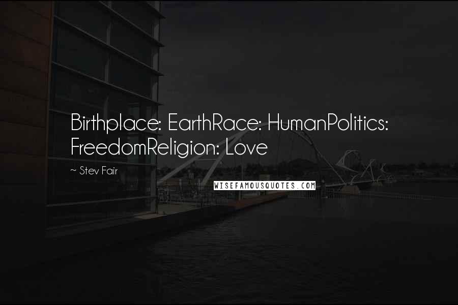 Stev Fair Quotes: Birthplace: EarthRace: HumanPolitics: FreedomReligion: Love