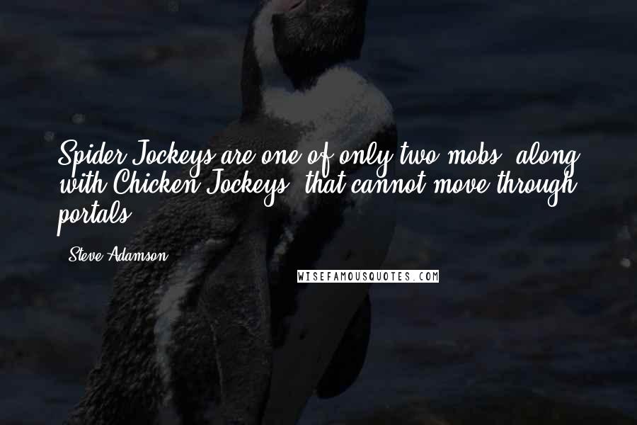 Steve Adamson Quotes: Spider Jockeys are one of only two mobs (along with Chicken Jockeys) that cannot move through portals.