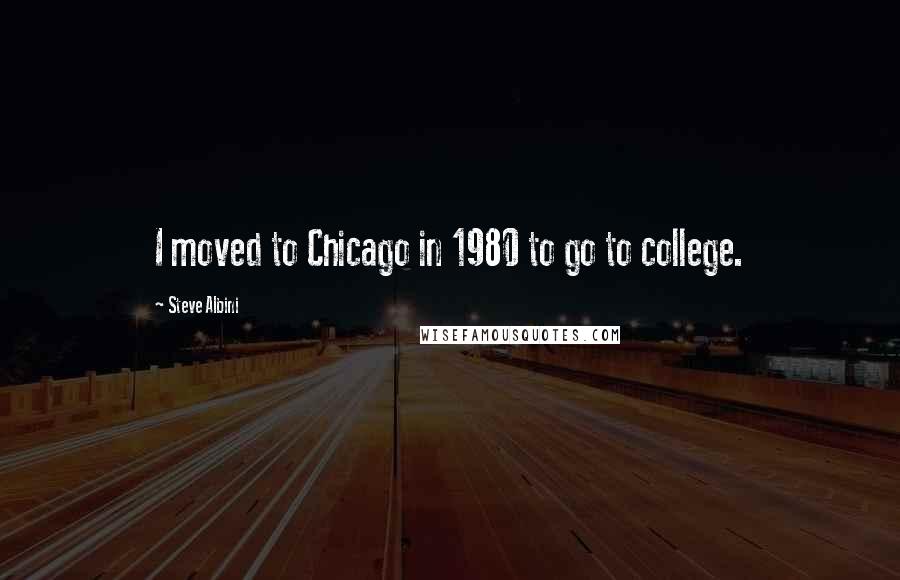 Steve Albini Quotes: I moved to Chicago in 1980 to go to college.