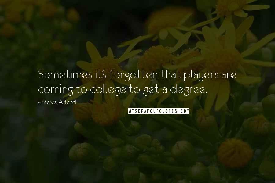 Steve Alford Quotes: Sometimes it's forgotten that players are coming to college to get a degree.