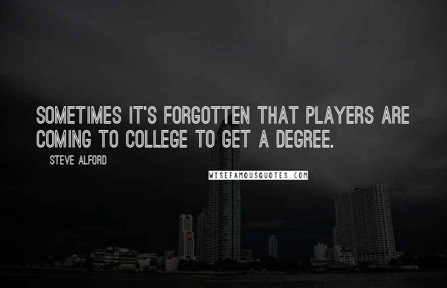 Steve Alford Quotes: Sometimes it's forgotten that players are coming to college to get a degree.