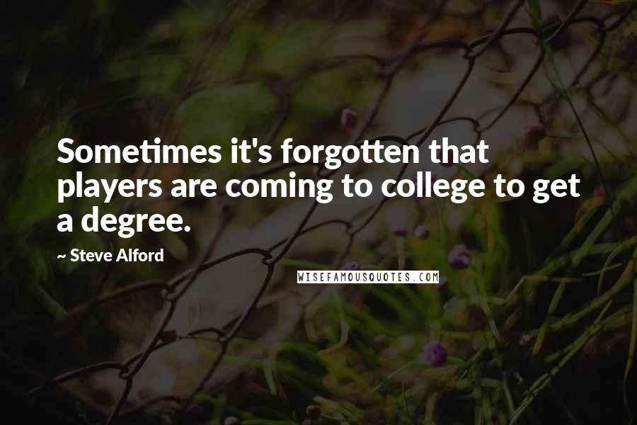 Steve Alford Quotes: Sometimes it's forgotten that players are coming to college to get a degree.