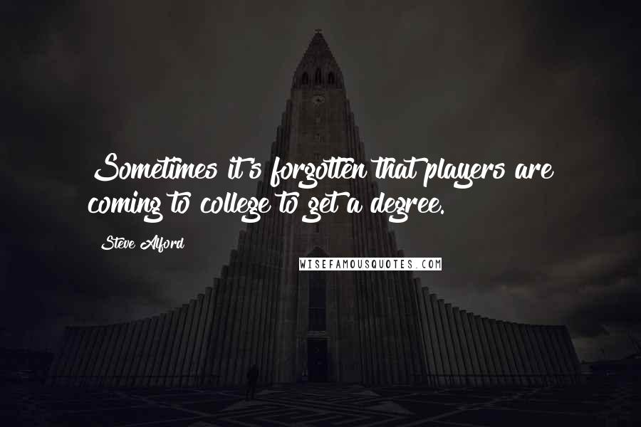 Steve Alford Quotes: Sometimes it's forgotten that players are coming to college to get a degree.
