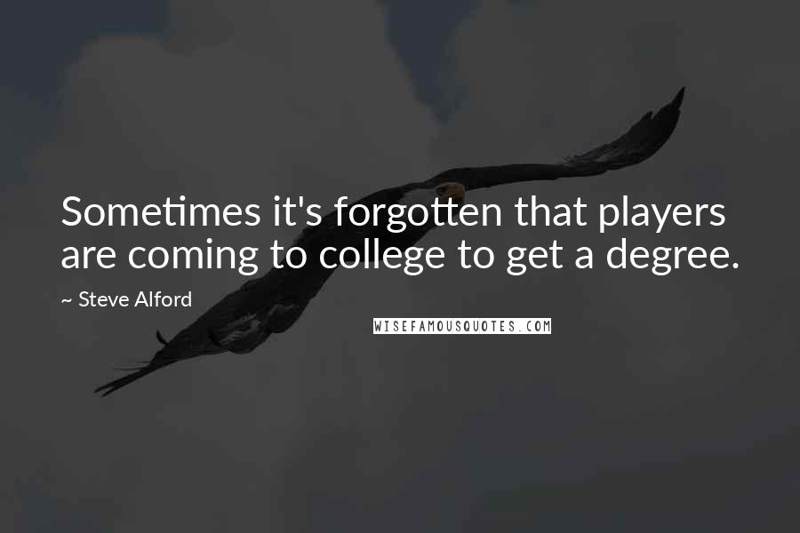 Steve Alford Quotes: Sometimes it's forgotten that players are coming to college to get a degree.