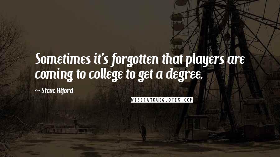 Steve Alford Quotes: Sometimes it's forgotten that players are coming to college to get a degree.