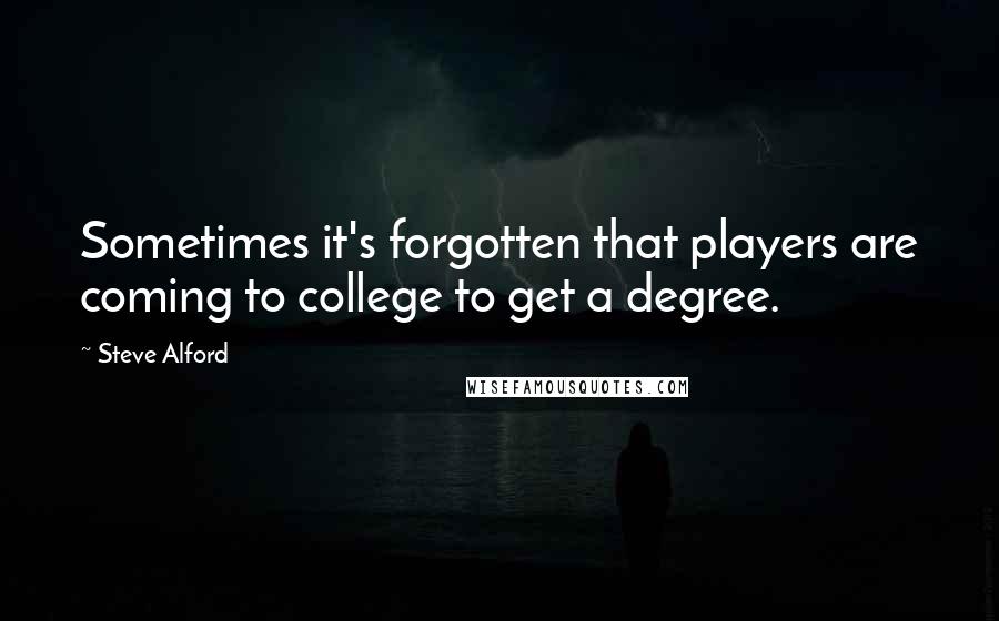 Steve Alford Quotes: Sometimes it's forgotten that players are coming to college to get a degree.