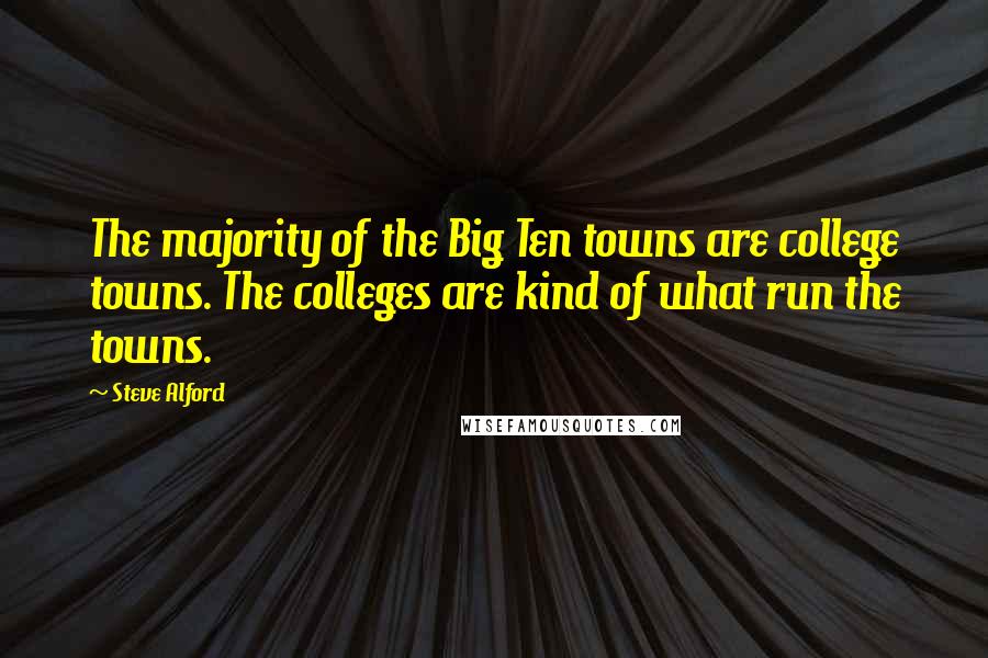 Steve Alford Quotes: The majority of the Big Ten towns are college towns. The colleges are kind of what run the towns.