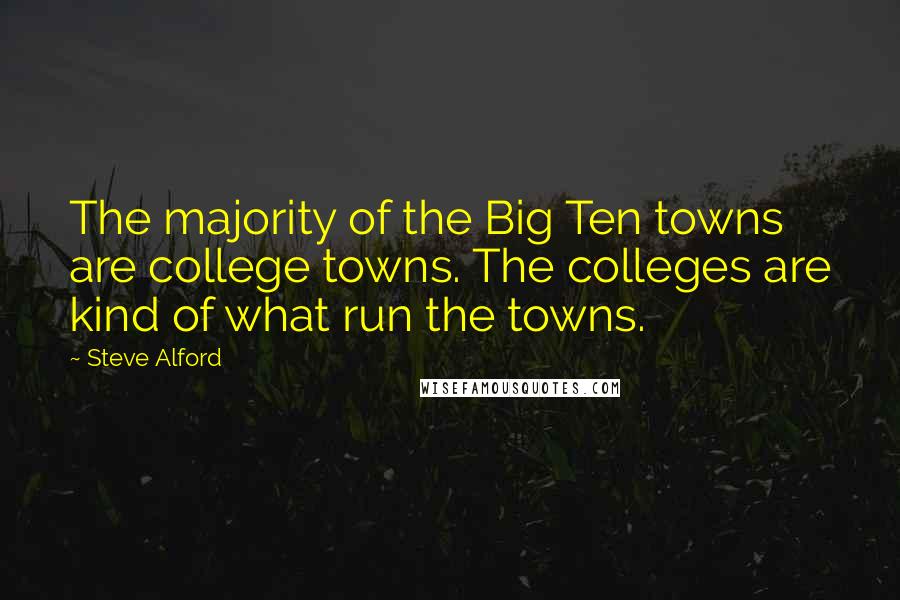 Steve Alford Quotes: The majority of the Big Ten towns are college towns. The colleges are kind of what run the towns.