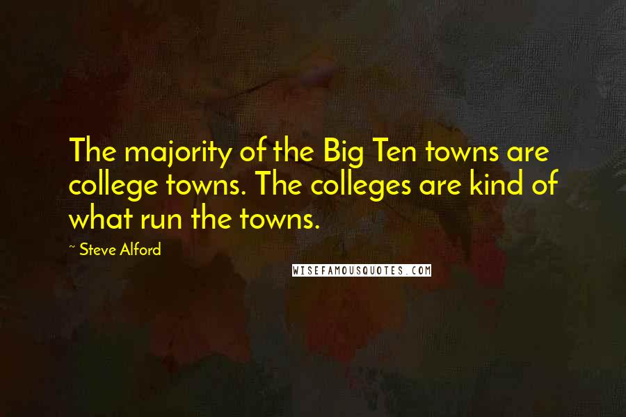 Steve Alford Quotes: The majority of the Big Ten towns are college towns. The colleges are kind of what run the towns.