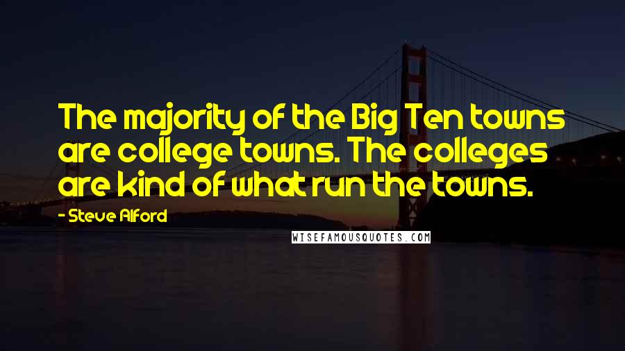 Steve Alford Quotes: The majority of the Big Ten towns are college towns. The colleges are kind of what run the towns.