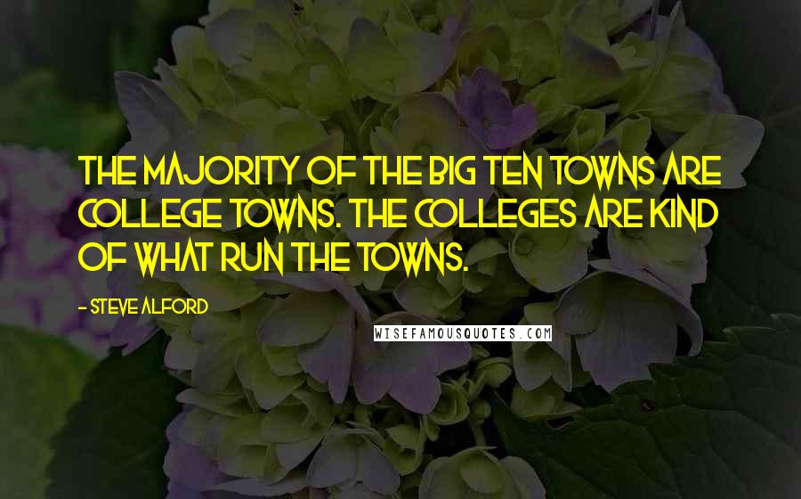 Steve Alford Quotes: The majority of the Big Ten towns are college towns. The colleges are kind of what run the towns.