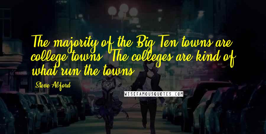 Steve Alford Quotes: The majority of the Big Ten towns are college towns. The colleges are kind of what run the towns.