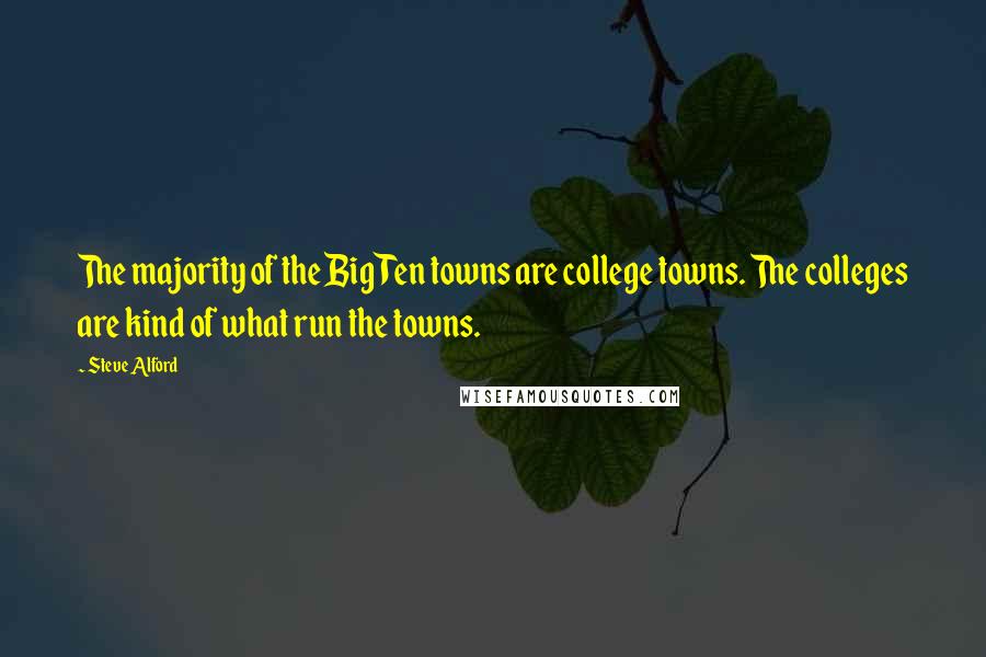 Steve Alford Quotes: The majority of the Big Ten towns are college towns. The colleges are kind of what run the towns.