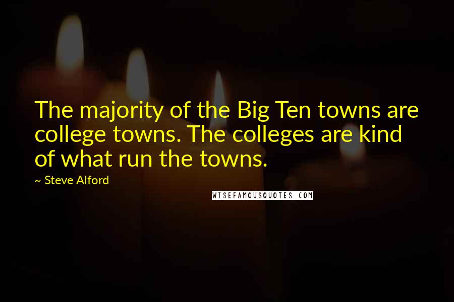 Steve Alford Quotes: The majority of the Big Ten towns are college towns. The colleges are kind of what run the towns.
