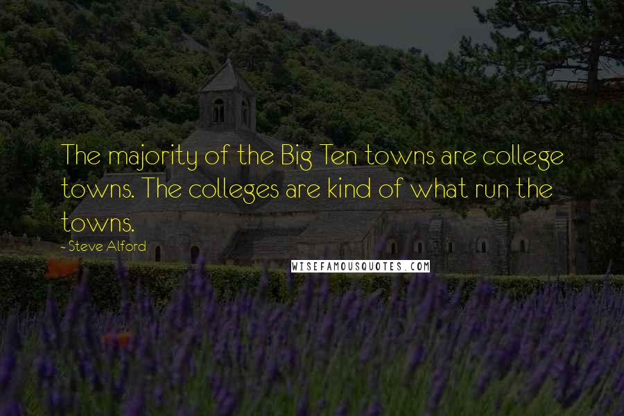 Steve Alford Quotes: The majority of the Big Ten towns are college towns. The colleges are kind of what run the towns.