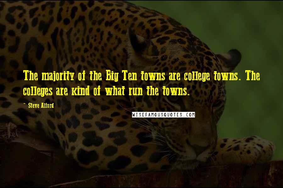 Steve Alford Quotes: The majority of the Big Ten towns are college towns. The colleges are kind of what run the towns.