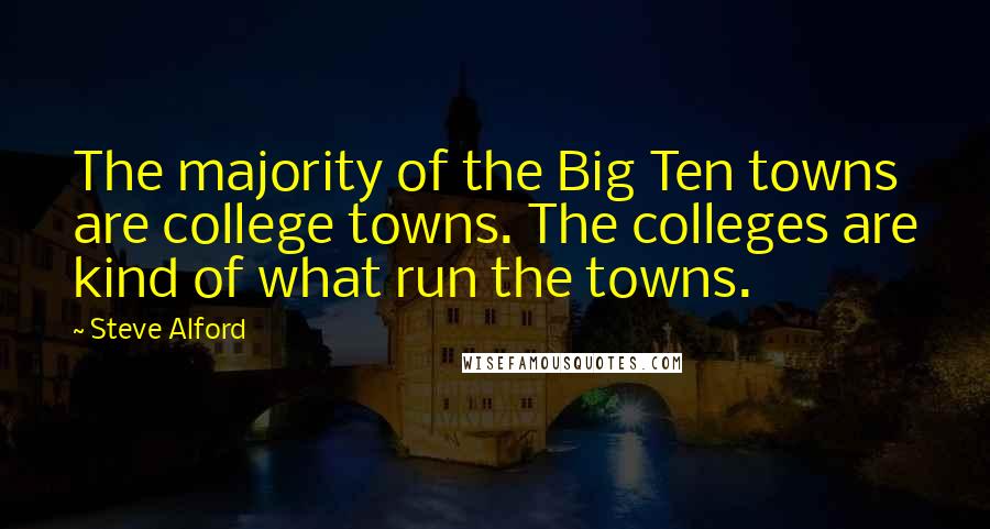 Steve Alford Quotes: The majority of the Big Ten towns are college towns. The colleges are kind of what run the towns.