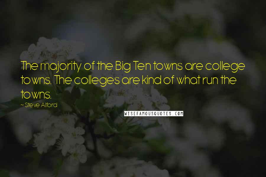 Steve Alford Quotes: The majority of the Big Ten towns are college towns. The colleges are kind of what run the towns.