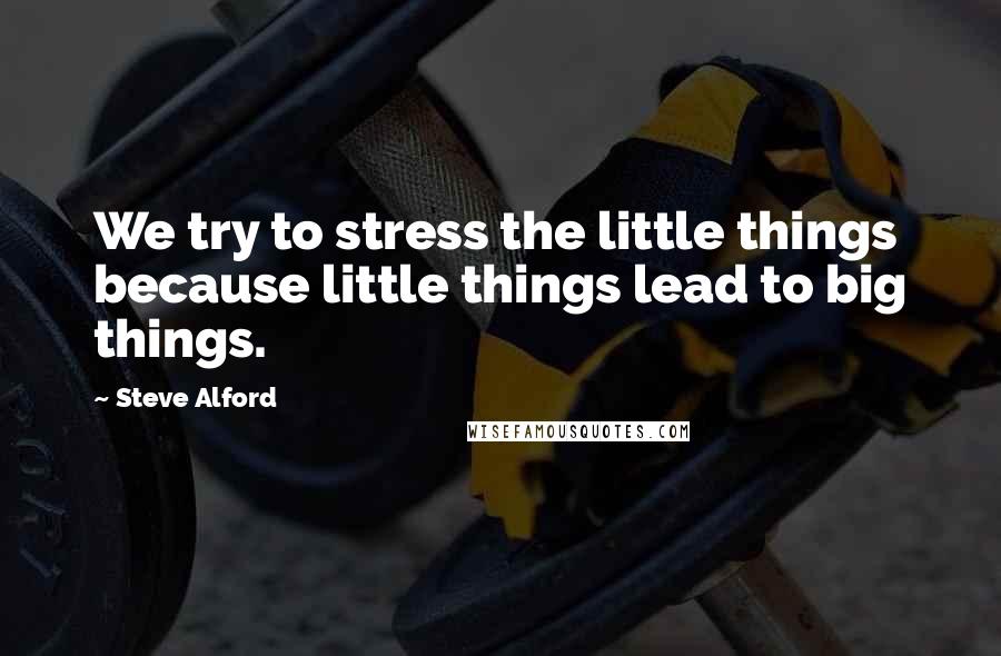 Steve Alford Quotes: We try to stress the little things because little things lead to big things.