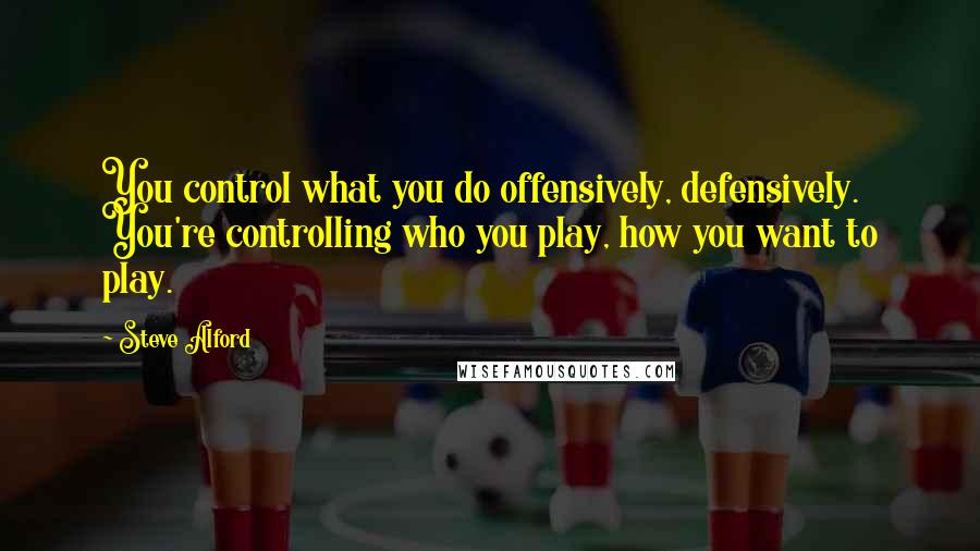 Steve Alford Quotes: You control what you do offensively, defensively. You're controlling who you play, how you want to play.