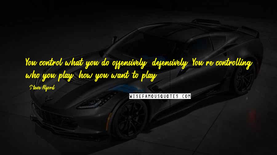 Steve Alford Quotes: You control what you do offensively, defensively. You're controlling who you play, how you want to play.