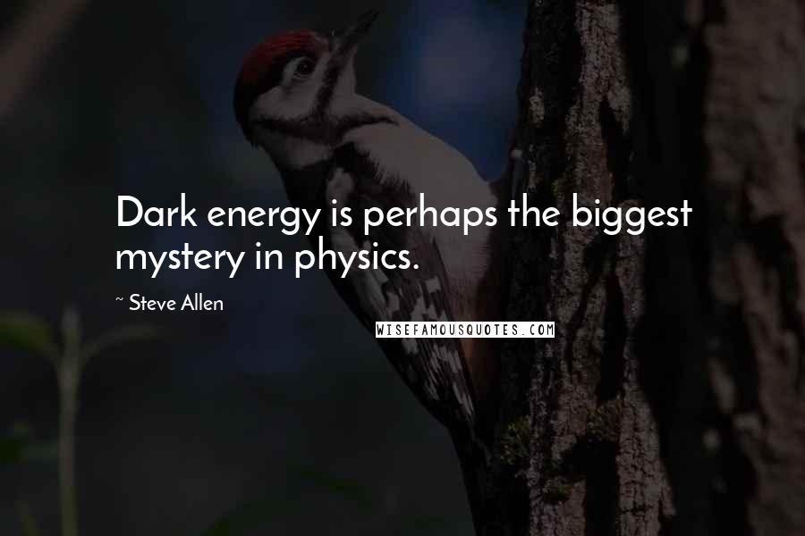 Steve Allen Quotes: Dark energy is perhaps the biggest mystery in physics.