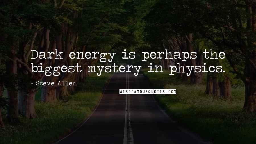 Steve Allen Quotes: Dark energy is perhaps the biggest mystery in physics.
