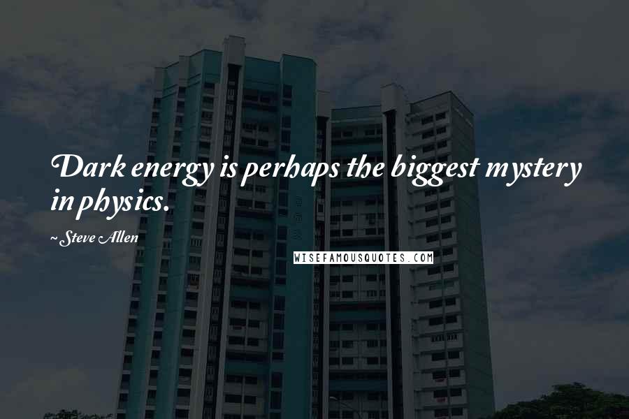 Steve Allen Quotes: Dark energy is perhaps the biggest mystery in physics.