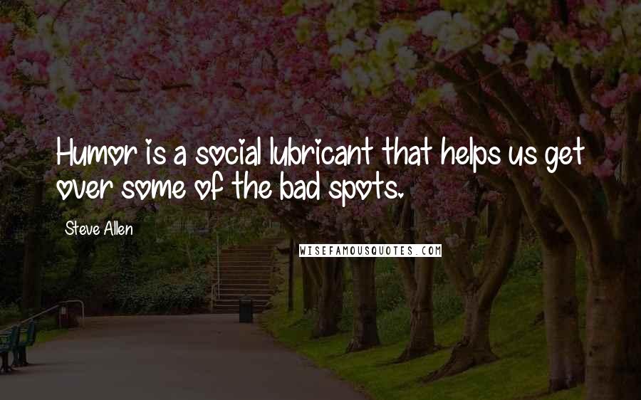 Steve Allen Quotes: Humor is a social lubricant that helps us get over some of the bad spots.