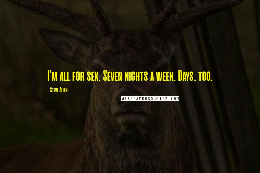 Steve Allen Quotes: I'm all for sex. Seven nights a week. Days, too.