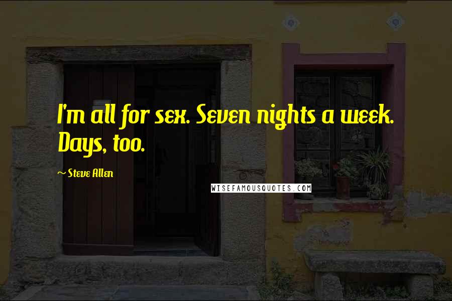 Steve Allen Quotes: I'm all for sex. Seven nights a week. Days, too.