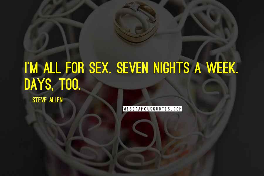 Steve Allen Quotes: I'm all for sex. Seven nights a week. Days, too.