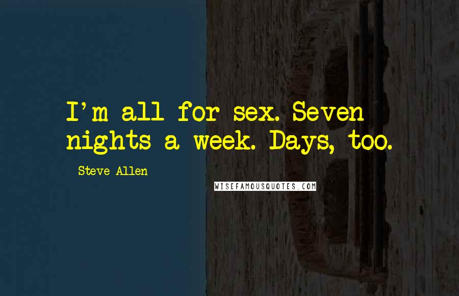 Steve Allen Quotes: I'm all for sex. Seven nights a week. Days, too.