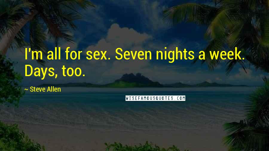 Steve Allen Quotes: I'm all for sex. Seven nights a week. Days, too.