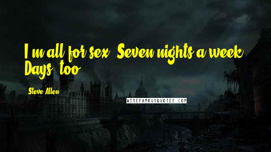 Steve Allen Quotes: I'm all for sex. Seven nights a week. Days, too.