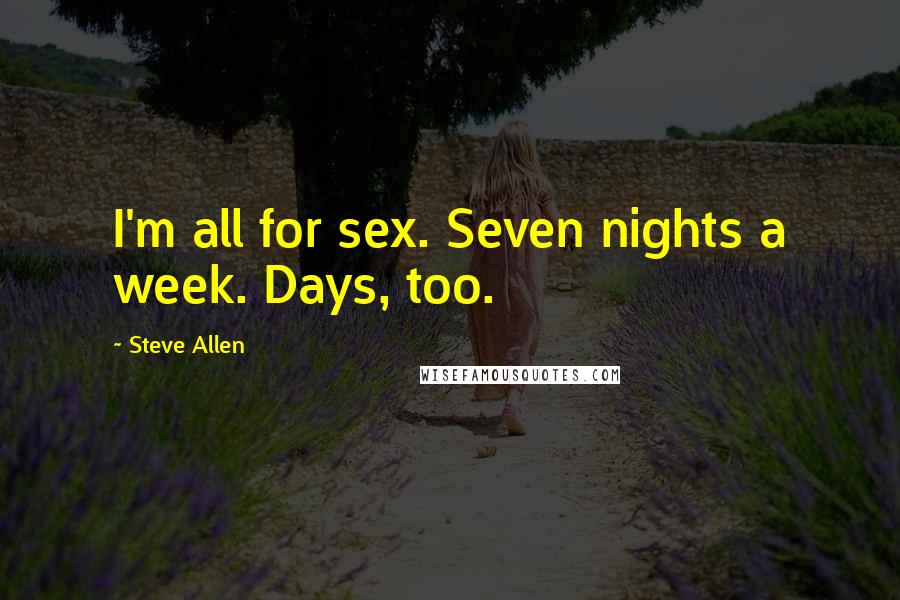 Steve Allen Quotes: I'm all for sex. Seven nights a week. Days, too.