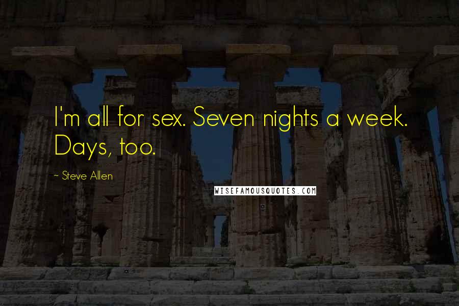 Steve Allen Quotes: I'm all for sex. Seven nights a week. Days, too.