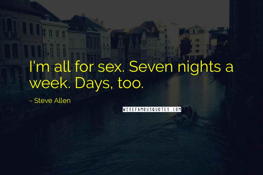 Steve Allen Quotes: I'm all for sex. Seven nights a week. Days, too.