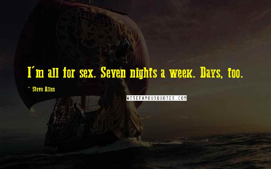 Steve Allen Quotes: I'm all for sex. Seven nights a week. Days, too.