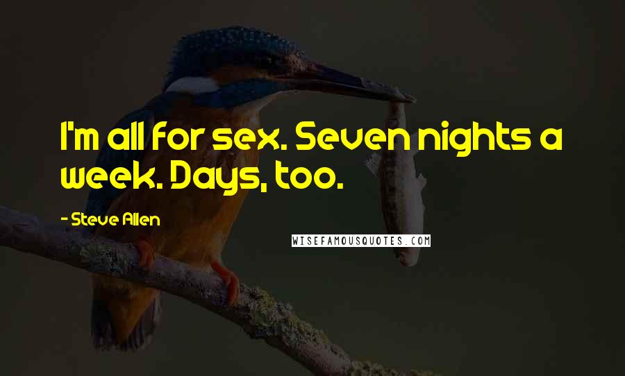 Steve Allen Quotes: I'm all for sex. Seven nights a week. Days, too.