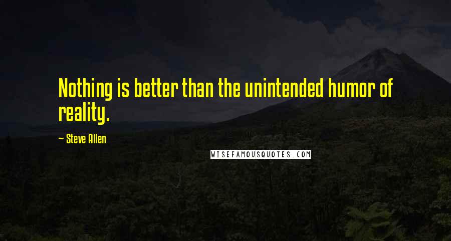 Steve Allen Quotes: Nothing is better than the unintended humor of reality.