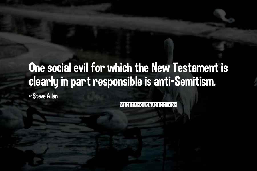 Steve Allen Quotes: One social evil for which the New Testament is clearly in part responsible is anti-Semitism.