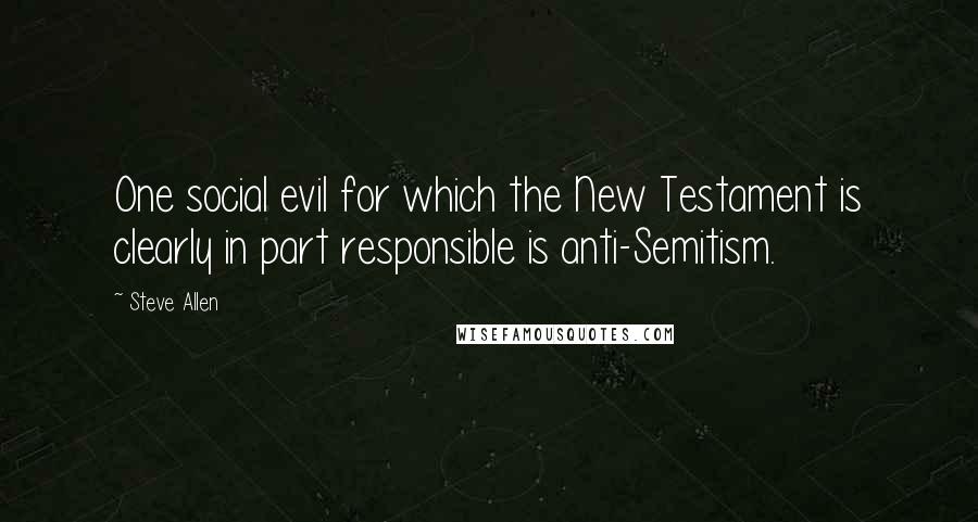 Steve Allen Quotes: One social evil for which the New Testament is clearly in part responsible is anti-Semitism.