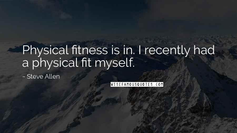 Steve Allen Quotes: Physical fitness is in. I recently had a physical fit myself.