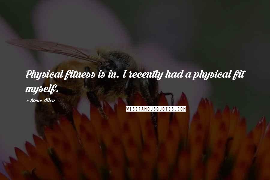 Steve Allen Quotes: Physical fitness is in. I recently had a physical fit myself.