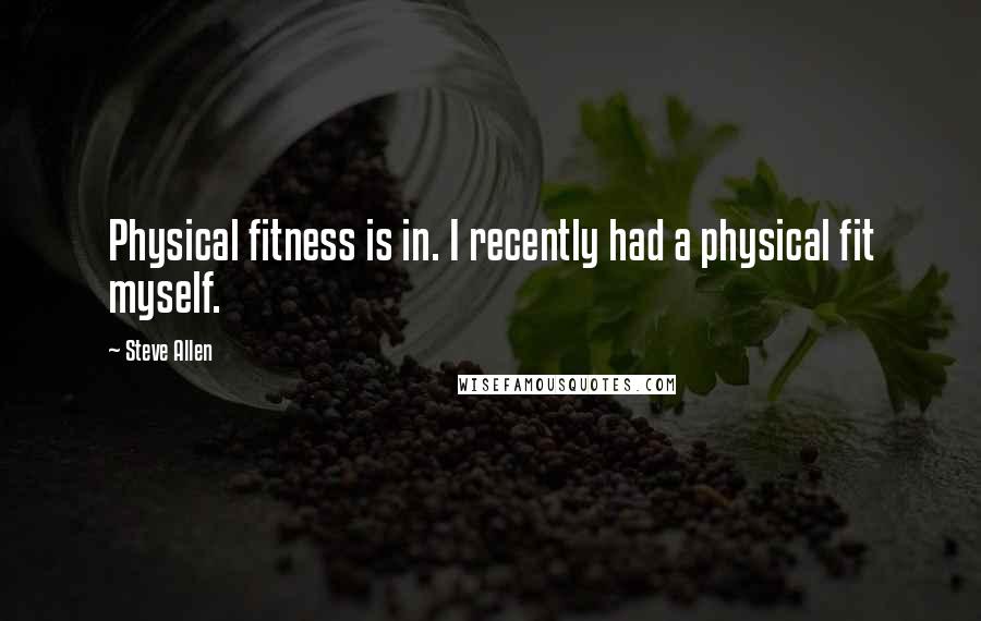Steve Allen Quotes: Physical fitness is in. I recently had a physical fit myself.