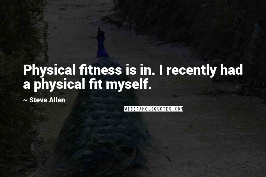 Steve Allen Quotes: Physical fitness is in. I recently had a physical fit myself.